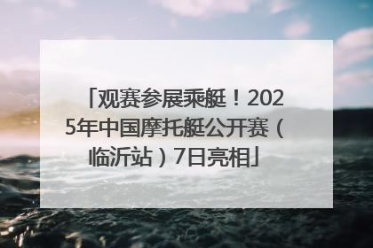 观赛参展乘艇！2025年中国摩托艇公开赛（临沂站）7日亮相