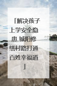 解决孩子上学安全隐患 城阳修缮村路打通百姓幸福道