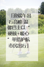 迎端午出行高峰 温馨巴士以“硬核+暖心”举措护航市民出行