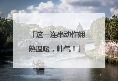 这一连串动作娴熟温暖，帅气！