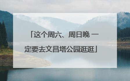 这个周六、周日晚 一定要去文昌塔公园逛逛