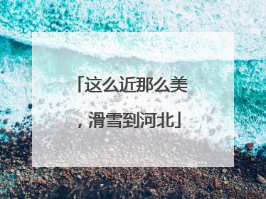 这么近那么美，滑雪到河北