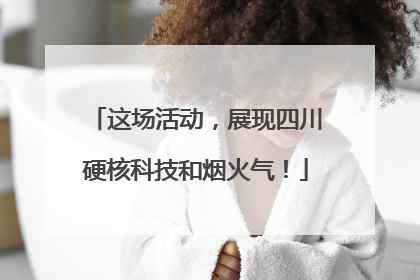这场活动，展现四川硬核科技和烟火气！