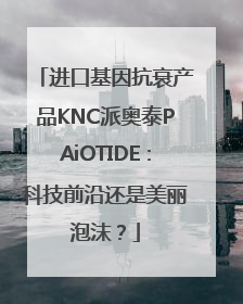 进口基因抗衰产品KNC派奥泰PAiOTIDE：科技前沿还是美丽泡沫？