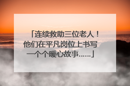 连续救助三位老人！他们在平凡岗位上书写一个个暖心故事……