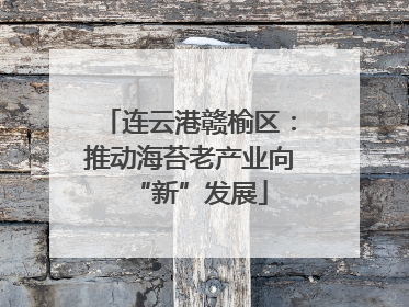 连云港赣榆区：推动海苔老产业向“新”发展
