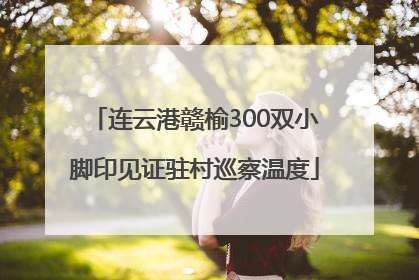 连云港赣榆300双小脚印见证驻村巡察温度