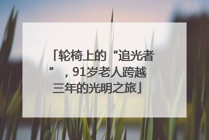 轮椅上的“追光者”，91岁老人跨越三年的光明之旅