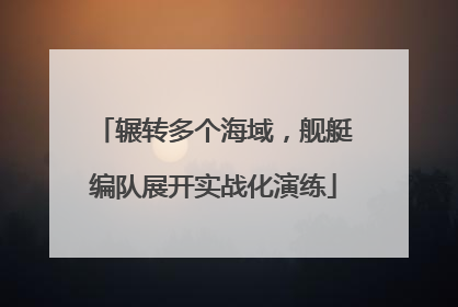 辗转多个海域，舰艇编队展开实战化演练