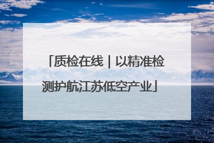 质检在线｜以精准检测护航江苏低空产业