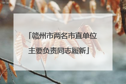 赣州市两名市直单位主要负责同志履新