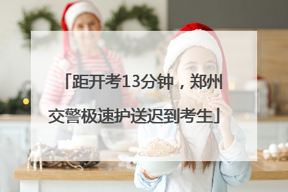 距开考13分钟，郑州交警极速护送迟到考生