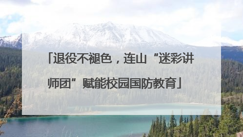 退役不褪色，连山“迷彩讲师团”赋能校园国防教育