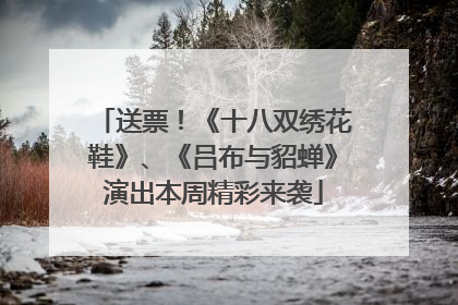 送票！《十八双绣花鞋》、《吕布与貂蝉》演出本周精彩来袭