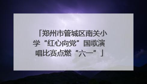 郑州市管城区南关小学“红心向党”国歌演唱比赛点燃“六一”