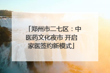 郑州市二七区：中医药文化夜市 开启家医签约新模式