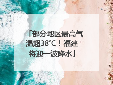 部分地区最高气温超38℃！福建将迎一波降水