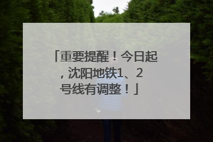 重要提醒！今日起，沈阳地铁1、2 号线有调整！