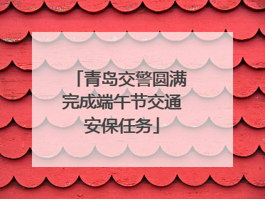 青岛交警圆满完成端午节交通安保任务