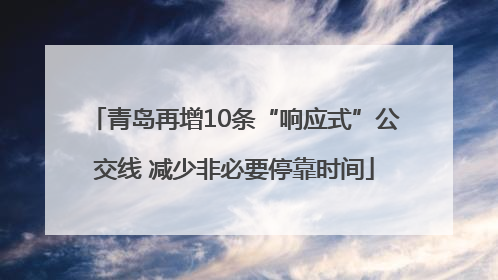 青岛再增10条“响应式”公交线 减少非必要停靠时间