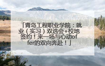 青岛工程职业学院：就业（实习）双选会+校地签约！来一场与心动offer的双向奔赴！