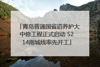 青岛普通国省道养护大中修工程正式启动 S214南城线率先开工