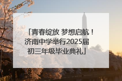 青春绽放 梦想启航！济南中学举行2025届初三年级毕业典礼