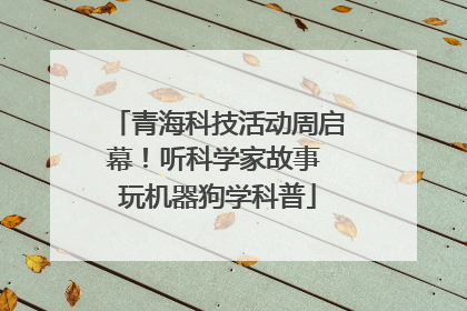 青海科技活动周启幕！听科学家故事 玩机器狗学科普