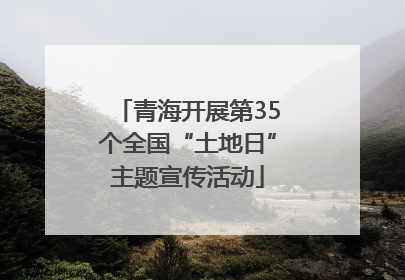 青海开展第35个全国“土地日”主题宣传活动