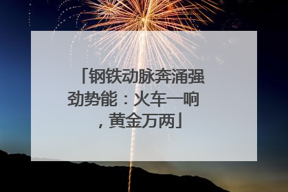 钢铁动脉奔涌强劲势能：火车一响，黄金万两