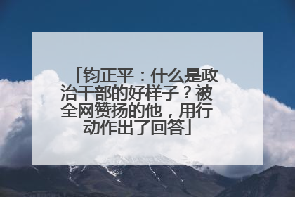 钧正平：什么是政治干部的好样子？被全网赞扬的他，用行动作出了回答