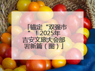 锚定“双强市”！2025年吉安文旅大会部署新篇（图）