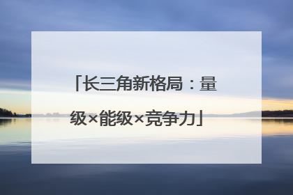 长三角新格局：量级×能级×竞争力