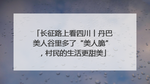 长征路上看四川丨丹巴美人谷里多了“美人脆”，村民的生活更甜美