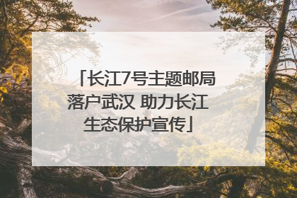 长江7号主题邮局落户武汉 助力长江生态保护宣传