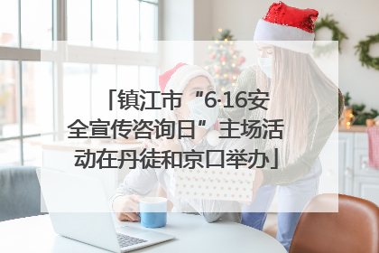 镇江市“6·16安全宣传咨询日”主场活动在丹徒和京口举办
