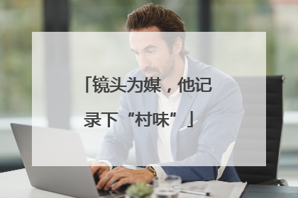 镜头为媒，他记录下“村味”