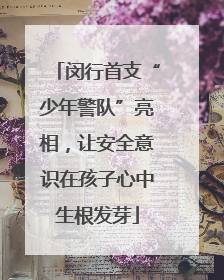 闵行首支“少年警队”亮相，让安全意识在孩子心中生根发芽