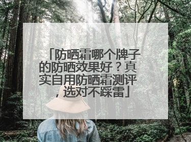 防晒霜哪个牌子的防晒效果好？真实自用防晒霜测评，选对不踩雷