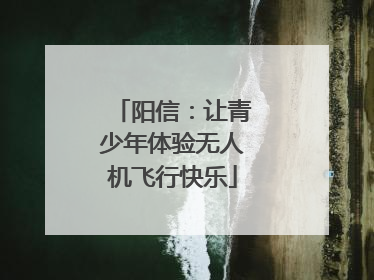 阳信：让青少年体验无人机飞行快乐