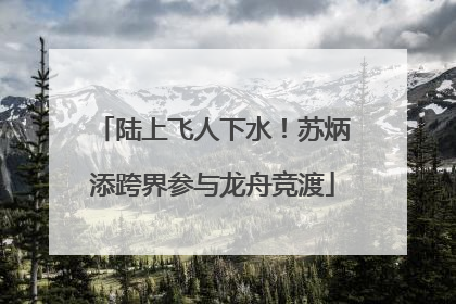陆上飞人下水！苏炳添跨界参与龙舟竞渡