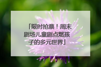限时抢票！周末剧场儿童剧点燃孩子的多元世界