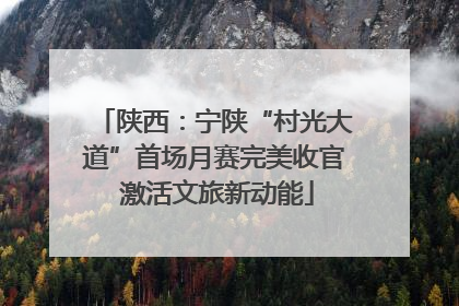 陕西：宁陕“村光大道”首场月赛完美收官 激活文旅新动能