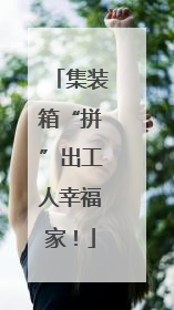 集装箱“拼”出工人幸福家！