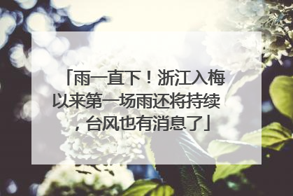 雨一直下！浙江入梅以来第一场雨还将持续，台风也有消息了