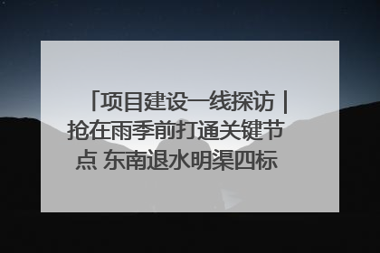 项目建设一线探访｜抢在雨季前打通关键节点 东南退水明渠四标段项目顺利完工