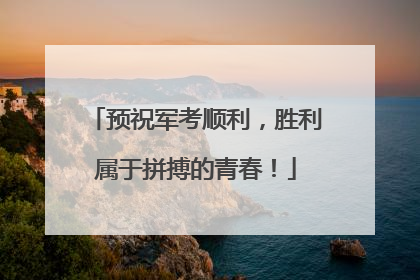 预祝军考顺利，胜利属于拼搏的青春！