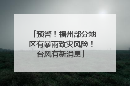 预警！福州部分地区有暴雨致灾风险！台风有新消息