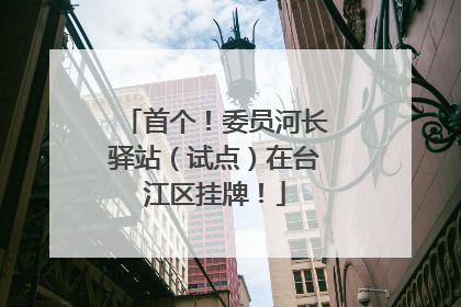 首个！委员河长驿站（试点）在台江区挂牌！
