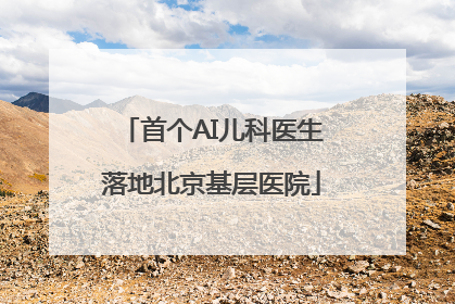 首个AI儿科医生落地北京基层医院